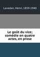 Le gout du vice; comedie en quatre actes, en prose, Lavedan, Henri, 1859-1940 