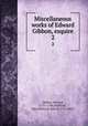 Miscellaneous works of Edward Gibbon, esquire. 2, Gibbon, Edward, 1737-1794,Sheffield, John Holroyd, Earl of, 1735-1821 