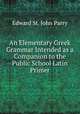 An Elementary Greek Grammar Intended as a Companion to the Public School Latin Primer, Edward St. John Parry 