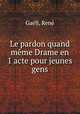 Le pardon quand meme Drame en 1 acte pour jeunes gens, Rene Gaell 