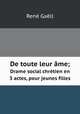 De toute leur me. Drame social chrtien en 3 actes, pour jeunes filles, Rene Gaell 