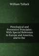 Penological and Preventive Principles: With Special Reference to Europe and America, and to the ., William Tallack 