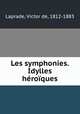 Les symphonies. Idylles heroiques, Laprade, Victor de, 1812-1883 