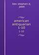 american antiquarian. 1-10, bev. stephen d, peet 