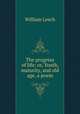 The progress of life; or, Youth, maturity, and old age, a poem, William Leech 