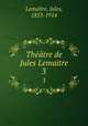 Thtre de Jules Lemaitre. 3, Jules Lemaitre 
