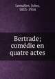 Bertrade; comedie en quatre actes, Jules Lemaitre 