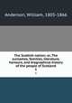 The Scottish nation; or, The surnames, families, literature, honours, and biographical history of the people of Scotland. 1, Anderson, William, 1805-1866 