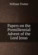 Papers on the Premillennial Advent of the Lord Jesus, William Trotter 