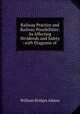 Railway Practice and Railway Possibilities: As Affecting Dividends and Safety : with Diagrams of ., William Bridges Adams 