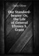 Our Standard-bearer: Or, the Life of General Ulysses S. Grant, Optic Oliver 