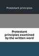 Protestant principles examined by the written word, Protestant principles 