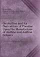 On Aniline and Its Derivatives: A Treatise Upon the Manufacture of Aniline and Aniline Colours, M. Reimann, August Wilhelm von Hofmann , Georges de Laire 