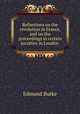 Reflections on the revolution in France, and on the proceedings in certain societies in London ., Edmund Burke 