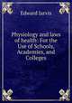 Physiology and laws of health: For the Use of Schools, Academies, and Colleges, Edward Jarvis 