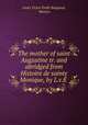 The mother of saint Augustine tr. and abridged from Histoire de sainte Monique, by L.v.E ., Louis Victor Emile Bougaud 