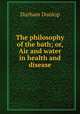 The philosophy of the bath; or, Air and water in health and disease, Durham Dunlop 