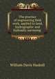 The practice of engineering field work, applied to land, hydrographic and hydraulic surveying ., William Davis Haskoll 