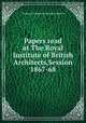 Papers read at The Royal Institute of British Architects,Session 1867-68, The Royal Institute of British Architects 