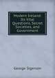Modern Ireland: Its Vital Questions, Secret Societies, and Government, George Sigerson 
