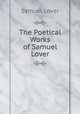 The Poetical Works of Samuel Lover, Samuel Lover 