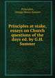 Principles at stake, essays on Church questions of the days ed. by G.H. Sumner, Principles, George Henry Sumner 