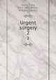 Urgent surgery. 2, Lejars, Felix, 1863-1932,Dickie, William Stewart 