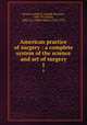 American practice of surgery : a complete system of the science and art of surgery. 1, Bryant, Joseph D. (Joseph Decatur), 1845-1914,Buck, Albert H. (Albert Henry), 1842-1922 
