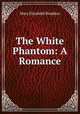 The White Phantom: A Romance, M. E. Braddon 