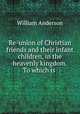 Re-union of Christian friends and their infant children, in the heavenly kingdom. To which is ., William Anderson 