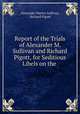 Report of the Trials of Alexander M. Sullivan and Richard Pigott, for Seditious Libels on the ., Alexander Martin Sullivan, Richard Pigott 