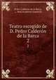 Teatro escogido de D. Pedro Caldern de la Barca. 2, Pedro Calderon de la Barca 