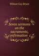 Seven sermons on the sacraments, confirmation &c, Wilmot Guy Bryan 
