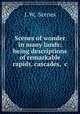 Scenes of wonder in many lands: being descriptions of remarkable rapids, cascades, &c, J. W, Scenes 