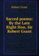 Sacred poems: By the Late Right Hon. Sir Robert Grant, Grant Robert 