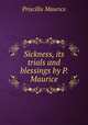 Sickness, its trials and blessings by P. Maurice., Priscilla Maurice 