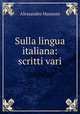 Sulla lingua italiana: scritti vari, Alessandro Manzoni 