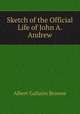 Sketch of the Official Life of John A. Andrew, Albert Gallatin Browne 