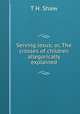 Serving Jesus; or, The crosses of children allegorically explained, T.H. Shaw 