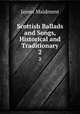 Scottish Ballads and Songs, Historical and Traditionary. 2, James Maidment 