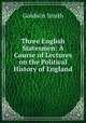 Three English Statesmen: A Course of Lectures on the Political History of England, Goldwin Smith 