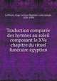 Traduction compare?e des hymnes au soleil composant le XVe chapitre du rituel fune?raire e?gyptien, Euge?ne Jean Baptiste Louis Joseph Lefe?bure 