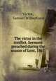 The victor in the conflict. Sermons preached during the season of Lent, 1867 ., Victor, Samuel Wilberforce 