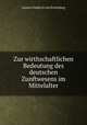 Zur wirthschaftlichen Bedeutung des deutschen Zunftwesens im Mittelalter., Gustav Friedrich von Schonberg 