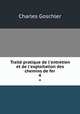 Trait pratique de l`entretien et de l`exploitation des chemins de fer. 4, Charles Goschler 