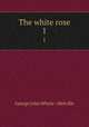 The white rose. 1, George John Whyte - Melville 