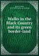 Walks in the Black Country and its green border-land, Burritt, Elihu, 1810-1879. [from old catalog] 