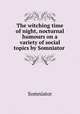 The witching time of night, nocturnal humours on a variety of social topics by Somniator ., Somniator 