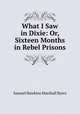 What I Saw in Dixie: Or, Sixteen Months in Rebel Prisons, Samuel Hawkins Marshall Byers 