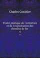 Trait pratique de l`entretien et de l`exploitation des chemins de fer .. 4, Charles Goschler 